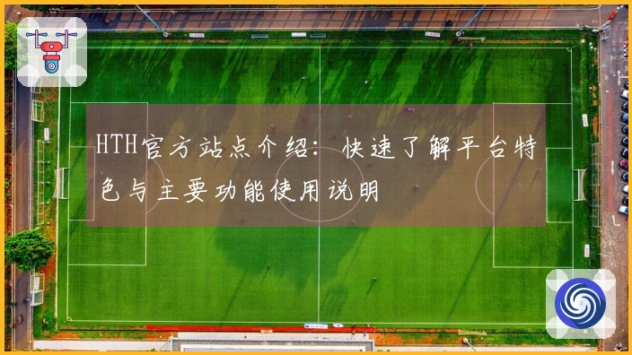 HTH官方站点介绍：快速了解平台特色与主要功能使用说明