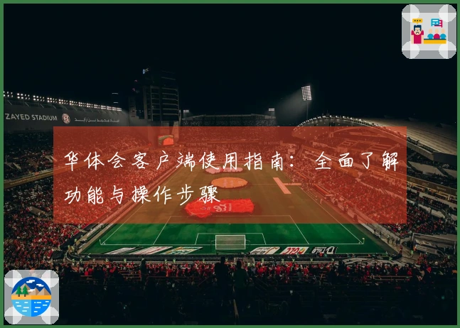 华体会客户端使用指南：全面了解功能与操作步骤
