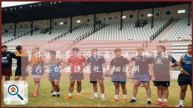 华体会首页访问指南：快速畅享精彩内容的便捷途径详细说明