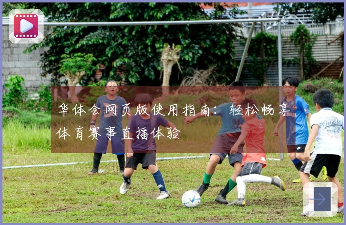 华体会网页版使用指南：轻松畅享体育赛事直播体验