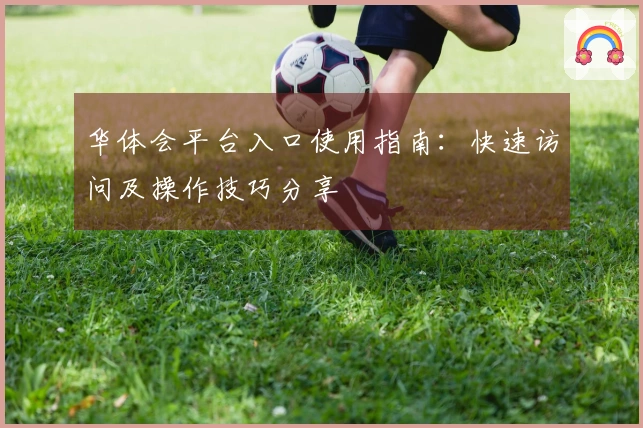 华体会平台入口使用指南：快速访问及操作技巧分享