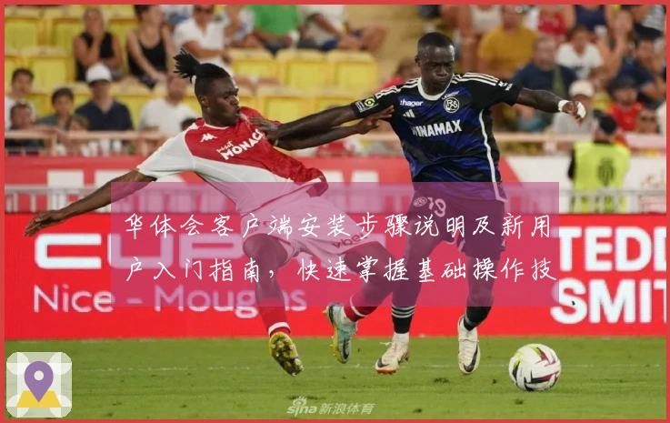 华体会客户端安装步骤说明及新用户入门指南，快速掌握基础操作技巧