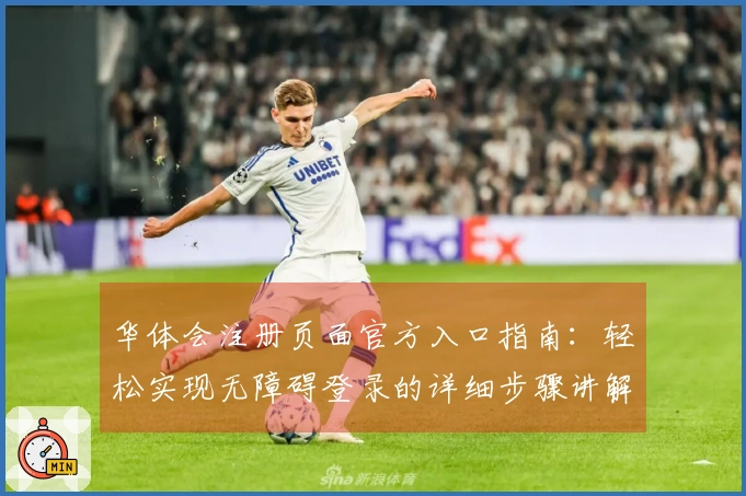 华体会注册页面官方入口指南：轻松实现无障碍登录的详细步骤讲解