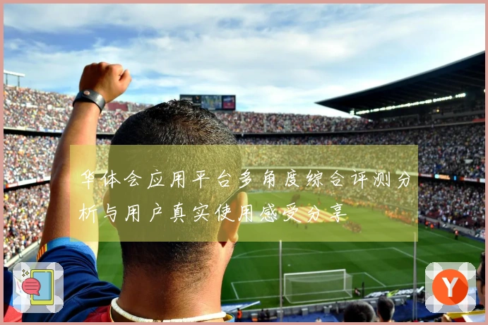 华体会应用平台多角度综合评测分析与用户真实使用感受分享