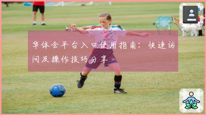 华体会平台入口使用指南：快速访问及操作技巧分享