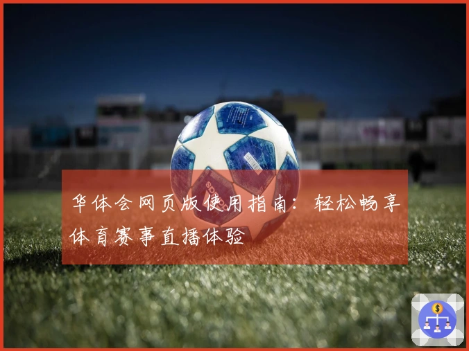 华体会网页版使用指南：轻松畅享体育赛事直播体验