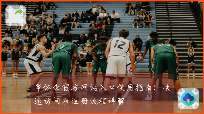 华体会官方网站入口使用指南：快速访问和注册流程详解