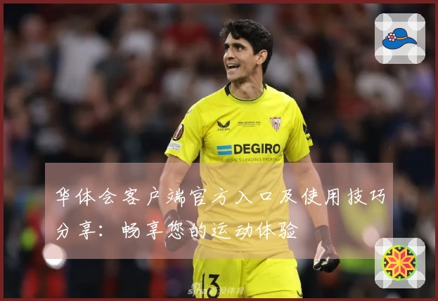 华体会客户端官方入口及使用技巧分享：畅享您的运动体验